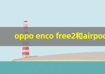 oppo enco free2和airpods pro